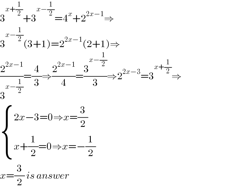 3^(x+(1/2)) +3^(x−(1/2)) =4^x +2^(2x−1) ⇒  3^(x−(1/2)) (3+1)=2^(2x−1) (2+1)⇒  (2^(2x−1) /3^(x−(1/2)) )=(4/3)⇒(2^(2x−1) /4)=(3^(x−(1/2)) /3)⇒2^(2x−3) =3^(x+(1/2)) ⇒   { ((2x−3=0⇒x=(3/2))),((x+(1/2)=0⇒x=−(1/2))) :}  x=(3/2) is answer  