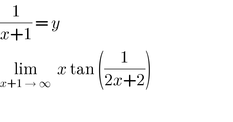 (1/(x+1)) = y  lim_(x+1 → ∞)   x tan ((1/(2x+2)))  