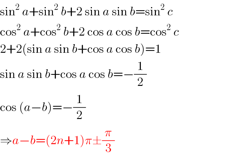 sin^2  a+sin^2  b+2 sin a sin b=sin^2  c  cos^2  a+cos^2  b+2 cos a cos b=cos^2  c  2+2(sin a sin b+cos a cos b)=1  sin a sin b+cos a cos b=−(1/2)  cos (a−b)=−(1/2)  ⇒a−b=(2n+1)π±(π/3)  