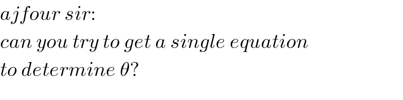 ajfour sir:  can you try to get a single equation  to determine θ?  