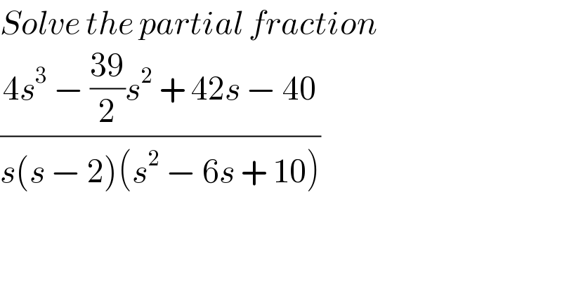 Solve the partial fraction   ((4s^3  − ((39)/2)s^2  + 42s − 40)/(s(s − 2)(s^2  − 6s + 10)))  