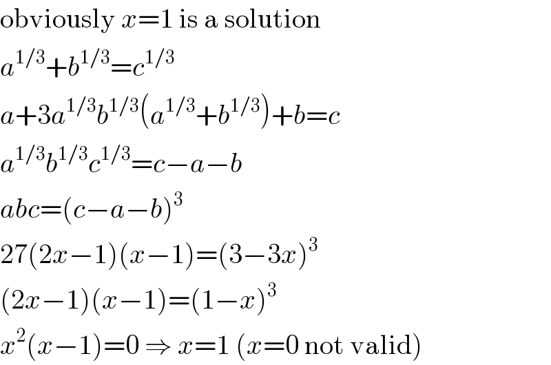 obviously x=1 is a solution  a^(1/3) +b^(1/3) =c^(1/3)   a+3a^(1/3) b^(1/3) (a^(1/3) +b^(1/3) )+b=c  a^(1/3) b^(1/3) c^(1/3) =c−a−b  abc=(c−a−b)^3   27(2x−1)(x−1)=(3−3x)^3   (2x−1)(x−1)=(1−x)^3   x^2 (x−1)=0 ⇒ x=1 (x=0 not valid)  