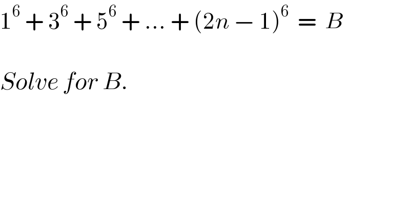 1^6  + 3^6  + 5^6  + ... + (2n − 1)^6   =  B    Solve for B.  