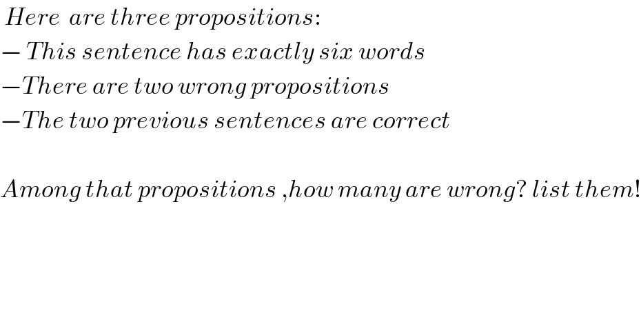  Here  are three propositions:   − This sentence has exactly six words  −There are two wrong propositions  −The two previous sentences are correct    Among that propositions ,how many are wrong? list them!  