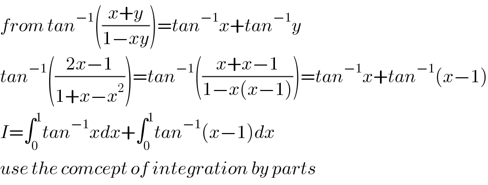 from tan^(−1) (((x+y)/(1−xy)))=tan^(−1) x+tan^(−1) y  tan^(−1) (((2x−1)/(1+x−x^2 )))=tan^(−1) (((x+x−1)/(1−x(x−1))))=tan^(−1) x+tan^(−1) (x−1)  I=∫_0 ^1 tan^(−1) xdx+∫_0 ^1 tan^(−1) (x−1)dx  use the comcept of integration by parts  