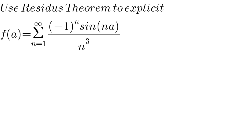 Use Residus Theorem to explicit   f(a)=Σ_(n=1) ^∞  (((−1)^n sin(na))/n^3 )    