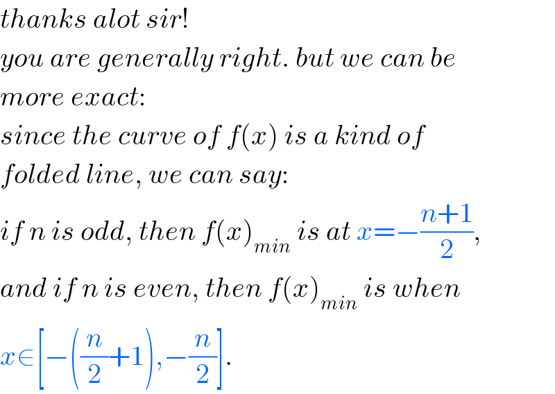 thanks alot sir!  you are generally right. but we can be  more exact:  since the curve of f(x) is a kind of  folded line, we can say:   if n is odd, then f(x)_(min)  is at x=−((n+1)/2),  and if n is even, then f(x)_(min)  is when  x∈[−((n/2)+1),−(n/2)].  