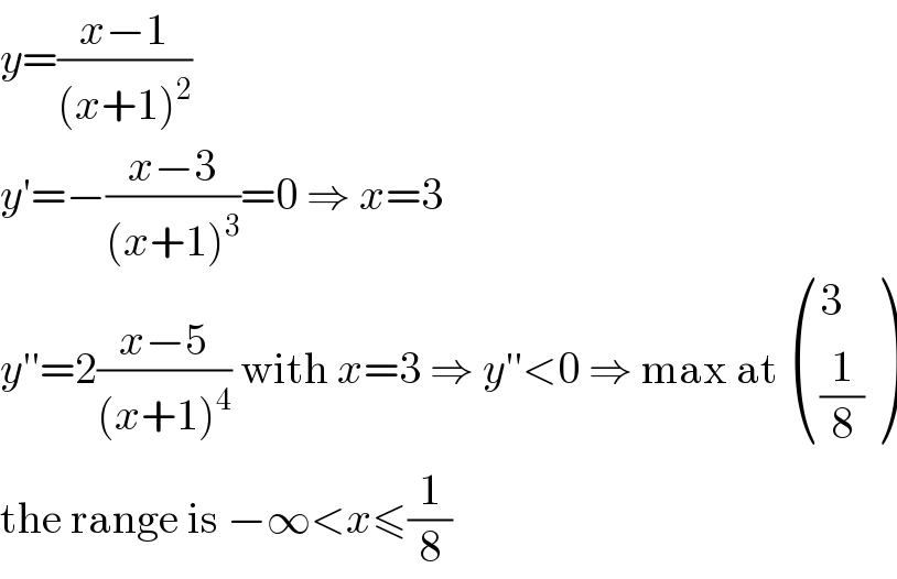 y=((x−1)/((x+1)^2 ))  y′=−((x−3)/((x+1)^3 ))=0 ⇒ x=3  y′′=2((x−5)/((x+1)^4 )) with x=3 ⇒ y′′<0 ⇒ max at  ((3),((1/8)) )  the range is −∞<x≤(1/8)  