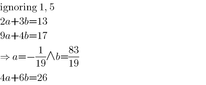 ignoring 1, 5  2a+3b=13  9a+4b=17  ⇒ a=−(1/(19))∧b=((83)/(19))  4a+6b=26  