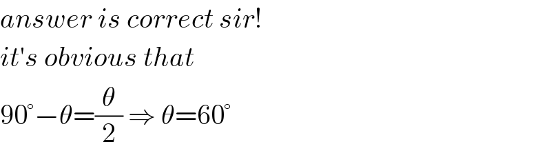 answer is correct sir!  it′s obvious that   90°−θ=(θ/2) ⇒ θ=60°  