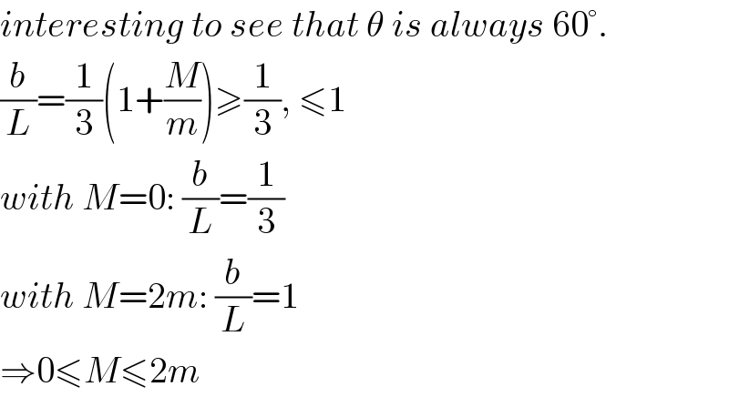 interesting to see that θ is always 60°.  (b/L)=(1/3)(1+(M/m))≥(1/3), ≤1  with M=0: (b/L)=(1/3)  with M=2m: (b/L)=1  ⇒0≤M≤2m  