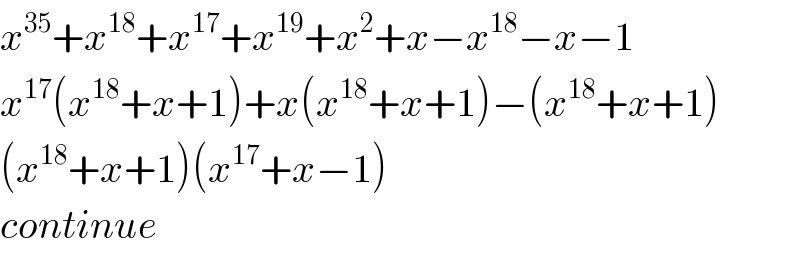 x^(35) +x^(18) +x^(17) +x^(19) +x^2 +x−x^(18) −x−1  x^(17) (x^(18) +x+1)+x(x^(18) +x+1)−(x^(18) +x+1)  (x^(18) +x+1)(x^(17) +x−1)  continue  