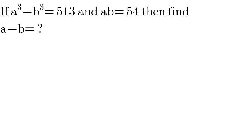 If a^3 −b^3 = 513 and ab= 54 then find   a−b= ?  