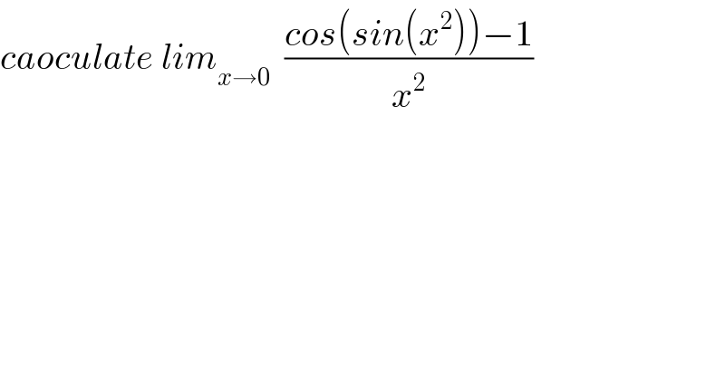 caoculate lim_(x→0)   ((cos(sin(x^2 ))−1)/x^2 )  