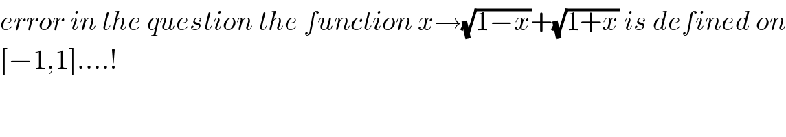 error in the question the function x→(√(1−x))+(√(1+x)) is defined on  [−1,1]....!  