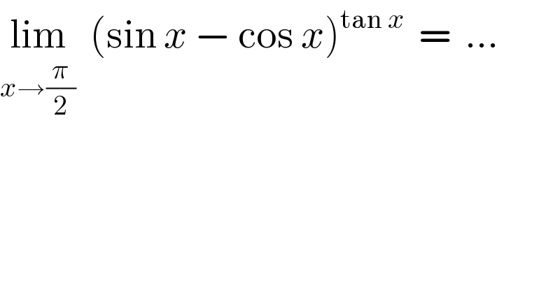 lim_(x→(π/2))   (sin x − cos x)^(tan x)   =  ...  
