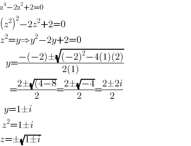 z^4 −2z^2 +2=0  (z^2 )^2 −2z^2 +2=0  z^2 =y⇒y^2 −2y+2=0     y=((−(−2)±(√((−2)^2 −4(1)(2))))/(2(1)))       =((2±(√((4−8)))/2)=((2±(√(−4)))/2)=((2±2i)/2)    y=1±i   z^2 =1±i  z=±(√(1±i))  