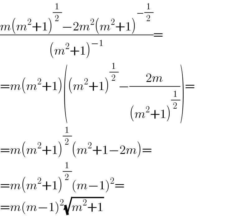 ((m(m^2 +1)^(1/2) −2m^2 (m^2 +1)^(−(1/2)) )/((m^2 +1)^(−1) ))=  =m(m^2 +1)((m^2 +1)^(1/2) −((2m)/((m^2 +1)^(1/2) )))=  =m(m^2 +1)^(1/2) (m^2 +1−2m)=  =m(m^2 +1)^(1/2) (m−1)^2 =  =m(m−1)^2 (√(m^2 +1))  