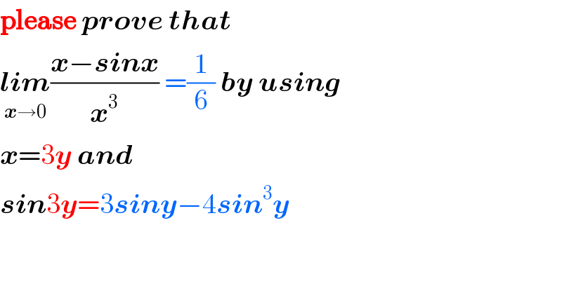 please prove that  lim_(x→0) ((x−sinx)/x^3 ) =(1/6) by using  x=3y and   sin3y=3siny−4sin^3 y  