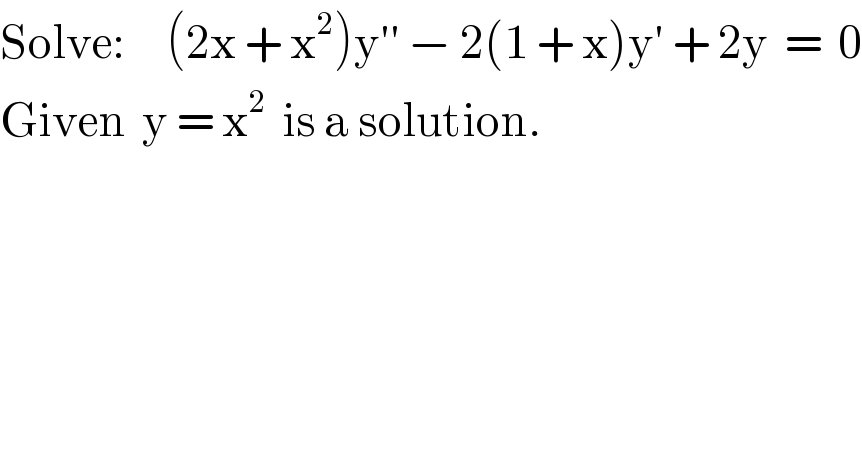 Solve:     (2x + x^2 )y′′ − 2(1 + x)y′ + 2y  =  0  Given  y = x^2   is a solution.  