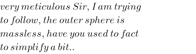 very meticulous Sir, I am trying  to follow, the outer sphere is  massless, have you used to fact  to simplify a bit..  