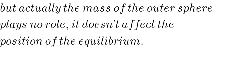 but actually the mass of the outer sphere  plays no role, it doesn′t affect the  position of the equilibrium.  