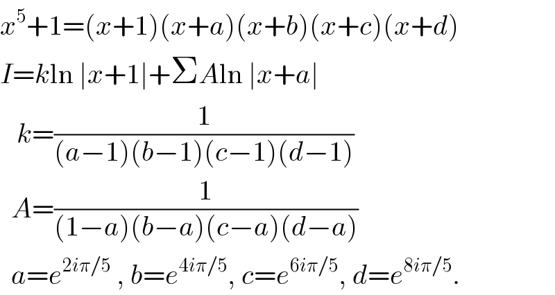 x^5 +1=(x+1)(x+a)(x+b)(x+c)(x+d)  I=kln ∣x+1∣+ΣAln ∣x+a∣     k=(1/((a−1)(b−1)(c−1)(d−1)))    A=(1/((1−a)(b−a)(c−a)(d−a)))    a=e^(2iπ/5)  , b=e^(4iπ/5) , c=e^(6iπ/5) , d=e^(8iπ/5) .  