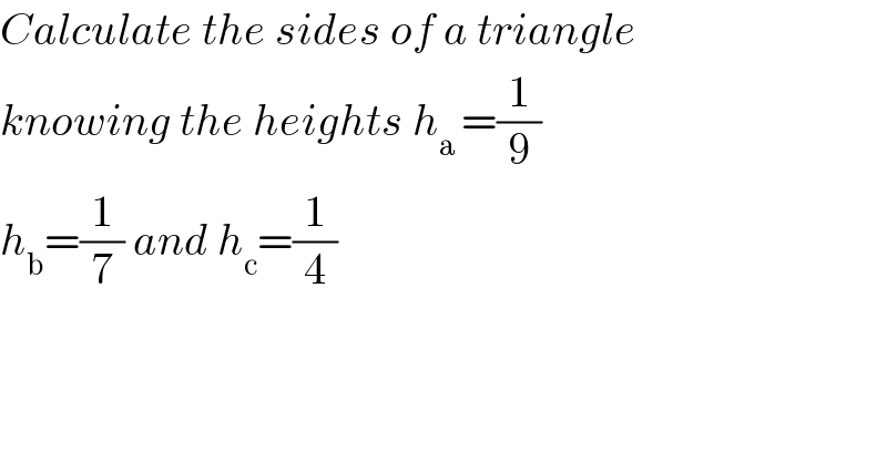 Calculate the sides of a triangle  knowing the heights h_(a ) =(1/9)  h_b =(1/7) and h_c =(1/4)  