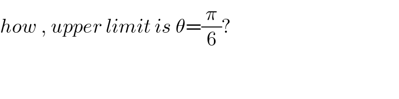 how , upper limit is θ=(π/6)?  