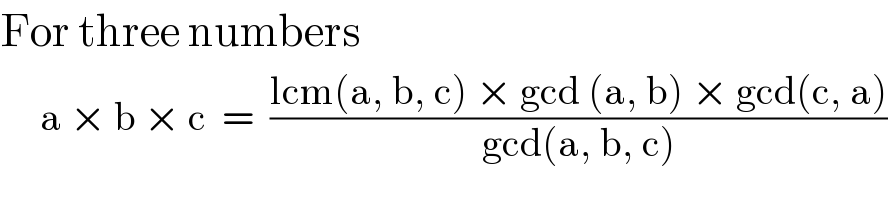 For three numbers       a × b × c  =  ((lcm(a, b, c) × gcd (a, b) × gcd(c, a))/(gcd(a, b, c)))  