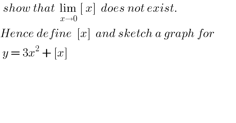  show that  lim_(                                                   x→0)  [ x]  does not exist.  Hence define  [x]  and sketch a graph for    y = 3x^2  + [x]  