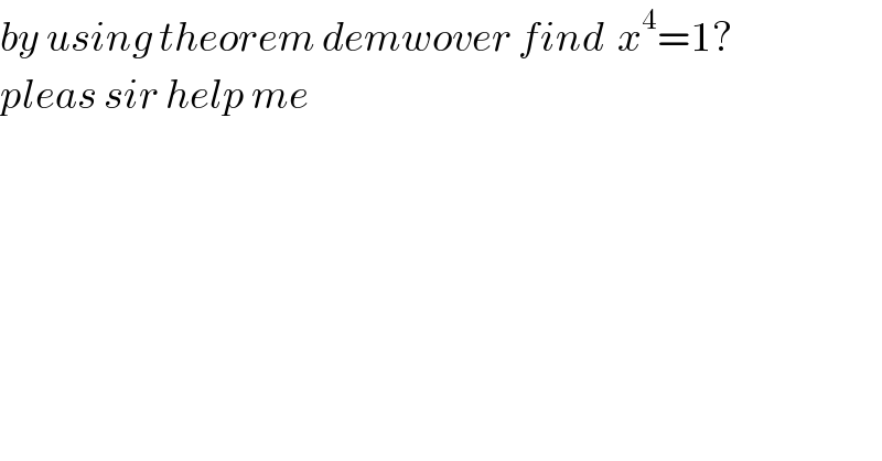 by using theorem demwover find  x^4 =1?  pleas sir help me  