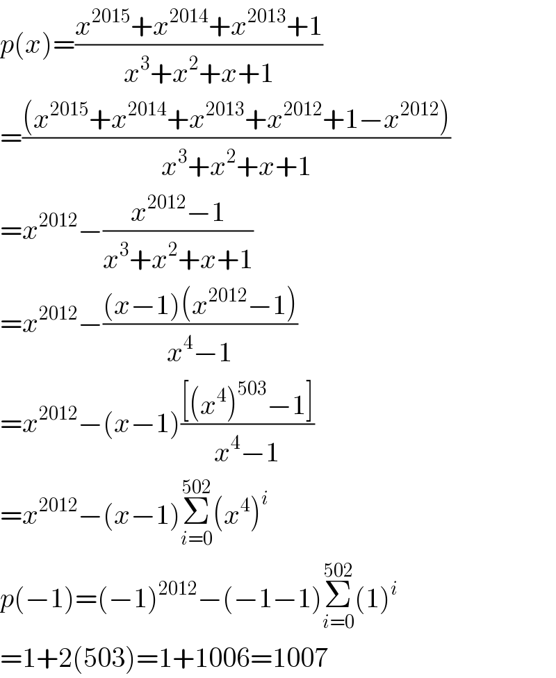 p(x)=((x^(2015) +x^(2014) +x^(2013) +1)/(x^3 +x^2 +x+1))  =(((x^(2015) +x^(2014) +x^(2013) +x^(2012) +1−x^(2012) ))/(x^3 +x^2 +x+1))  =x^(2012) −((x^(2012) −1)/(x^3 +x^2 +x+1))  =x^(2012) −(((x−1)(x^(2012) −1))/(x^4 −1))  =x^(2012) −(x−1)(([(x^4 )^(503) −1])/(x^4 −1))  =x^(2012) −(x−1)Σ_(i=0) ^(502) (x^4 )^i   p(−1)=(−1)^(2012) −(−1−1)Σ_(i=0) ^(502) (1)^i   =1+2(503)=1+1006=1007  