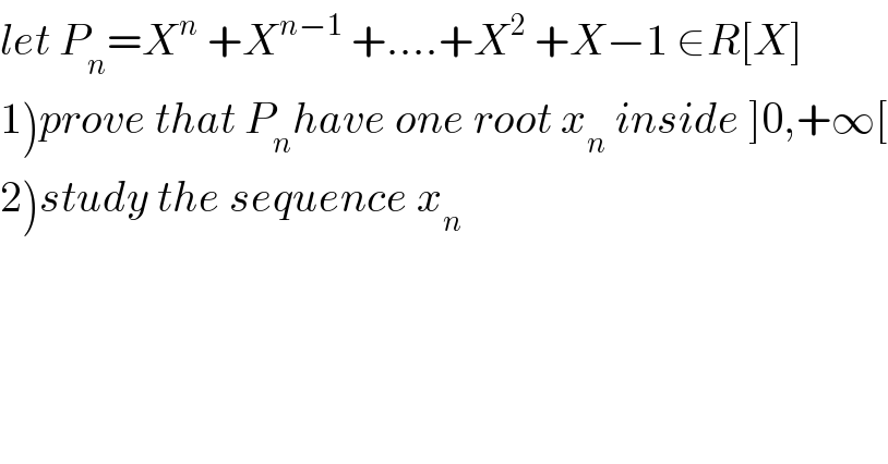 let P_n =X^n  +X^(n−1)  +....+X^2  +X−1 ∈R[X]  1)prove that P_n have one root x_n  inside ]0,+∞[  2)study the sequence x_n   