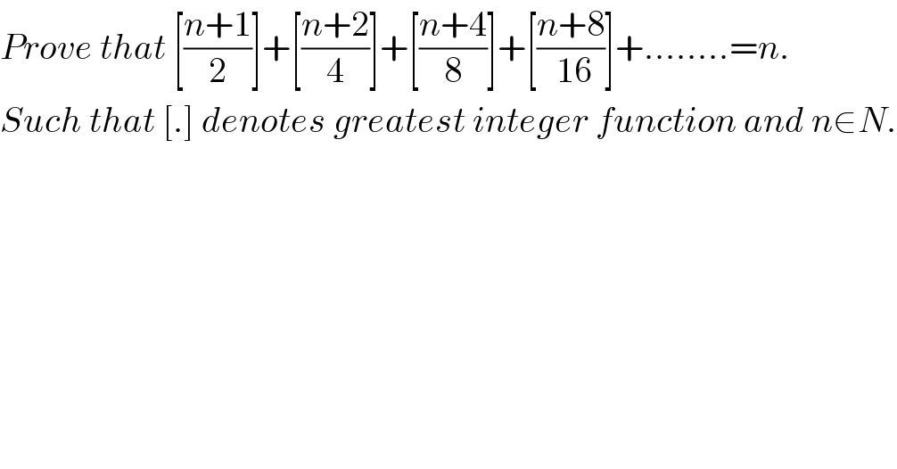 Prove that [((n+1)/2)]+[((n+2)/4)]+[((n+4)/8)]+[((n+8)/( 16))]+........=n.  Such that [.] denotes greatest integer function and n∈N.  