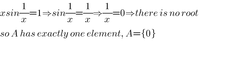 xsin(1/x)=1⇒sin(1/x)=(1/x)⇒(1/x)=0⇒there is no root  so A has exactly one element, A={0}  