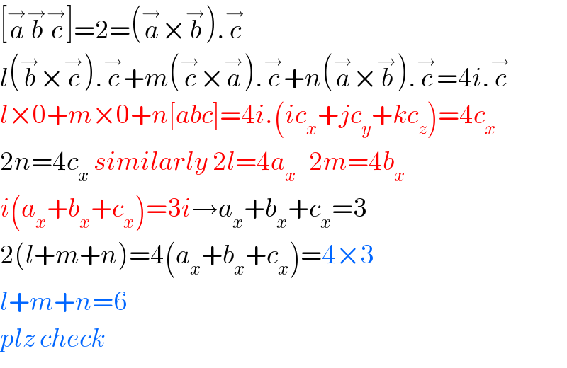 [a^→ b^→ c^→ ]=2=(a^→ ×b^→ ).c^→   l(b^→ ×c^→ ).c^→ +m(c^→ ×a^→ ).c^→ +n(a^→ ×b^→ ).c^→ =4i.c^→   l×0+m×0+n[abc]=4i.(ic_x +jc_y +kc_z )=4c_x   2n=4c_x  similarly 2l=4a_x    2m=4b_x   i(a_x +b_x +c_x )=3i→a_x +b_x +c_x =3  2(l+m+n)=4(a_x +b_x +c_x )=4×3  l+m+n=6  plz check  
