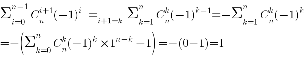 Σ_(i=0) ^(n−1)  C_n ^(i+1) (−1)^i    =_(i+1=k)   Σ_(k=1) ^n  C_n ^k (−1)^(k−1) =−Σ_(k=1) ^n  C_n ^k (−1)^k   =−(Σ_(k=0) ^n  C_n ^k (−1)^k  ×1^(n−k)  −1) =−(0−1)=1  