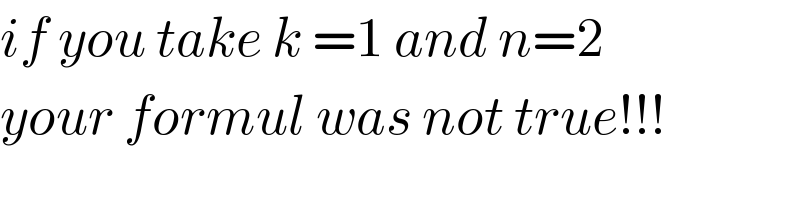 if you take k =1 and n=2  your formul was not true!!!  