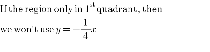 If the region only in 1^(st)  quadrant, then   we won′t use y = −(1/4)x  