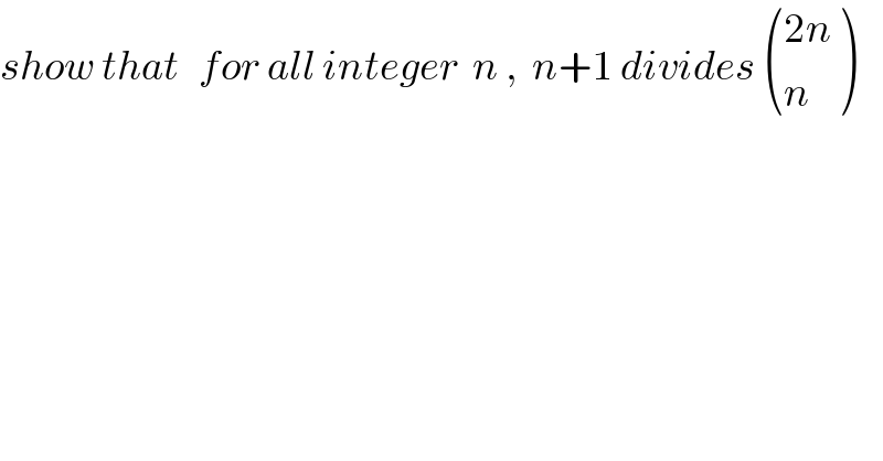 show that   for all integer  n ,  n+1 divides  (((2n)),(n) )  