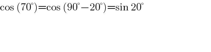 cos (70°)=cos (90°−20°)=sin 20°  