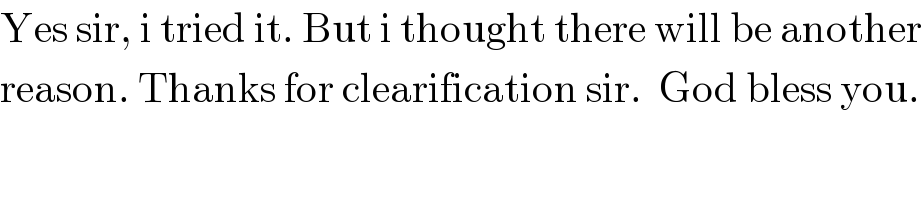 Yes sir, i tried it. But i thought there will be another  reason. Thanks for clearification sir.  God bless you.  