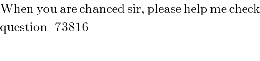 When you are chanced sir, please help me check  question   73816  