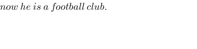 now he is a football club.  