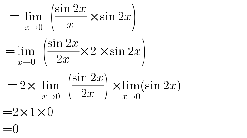     =  lim_(x→0)    (((sin 2x)/x) ×sin 2x)    = lim_(x→0)    (((sin 2x)/(2x))×2 ×sin 2x)     = 2×  lim_(x→0)    (((sin 2x)/(2x))) ×lim_(x→0) (sin 2x)   =2×1×0   =0  