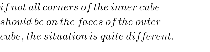 if not all corners of the inner cube  should be on the faces of the outer  cube, the situation is quite different.  