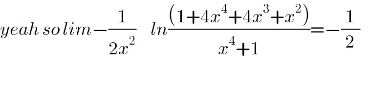 yeah so lim−(1/(2x^2 ))     ln(((1+4x^4 +4x^3 +x^2 ))/(x^4 +1))=−(1/2)  