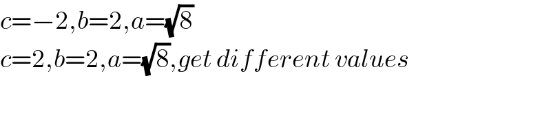 c=−2,b=2,a=(√8)  c=2,b=2,a=(√8),get different values  