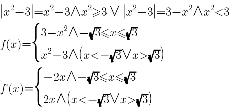 ∣x^2 −3∣=x^2 −3∧x^2 ≥3 ∨ ∣x^2 −3∣=3−x^2 ∧x^2 <3  f(x)= { ((3−x^2 ∧−(√3)≤x≤(√3))),((x^2 −3∧(x<−(√3)∨x>(√3)))) :}  f′(x)= { ((−2x∧−(√3)≤x≤(√3))),((2x∧(x<−(√3)∨x>(√3)))) :}  
